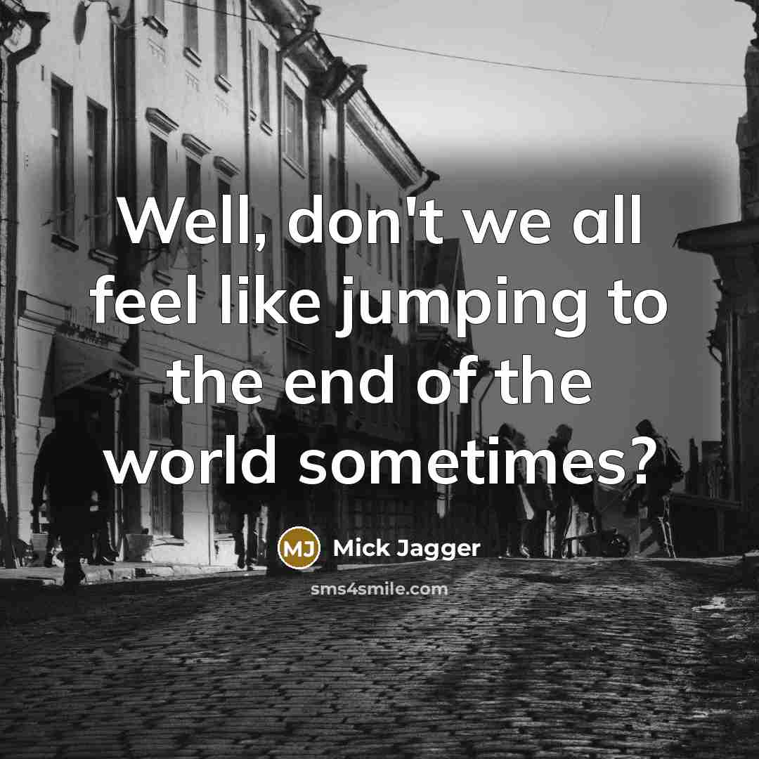 “Well, don't we all feel like jumping to the end…” quote by Mick Jagger