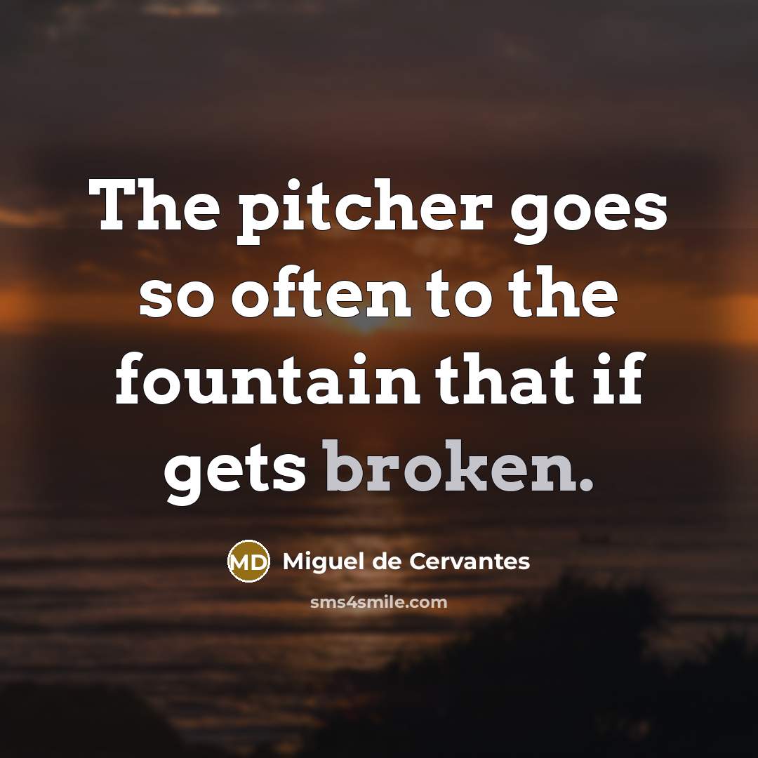 “The pitcher goes so often to the fountain that if…” quote by Miguel de Cervantes
