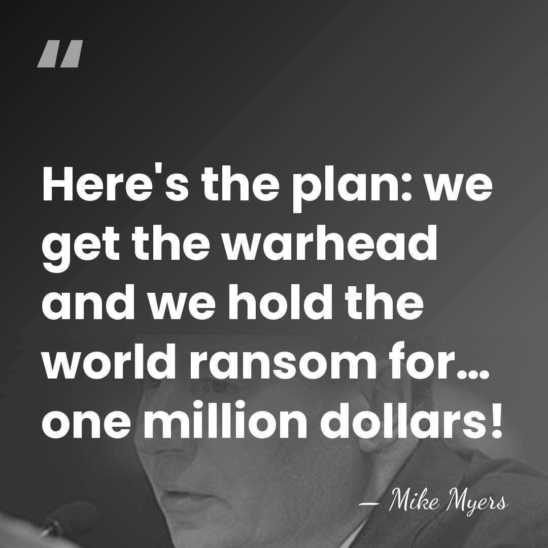 Here's the plan: we get the warhead and we hold the world&hellip; - Mike Myers