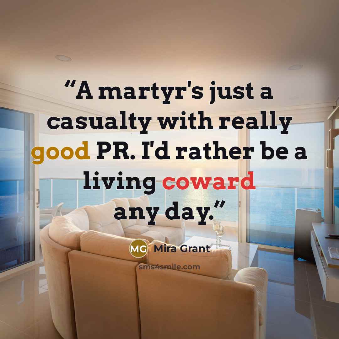 “A martyr's just a casualty with really good PR. I'd rather be a living coward any day.” quote by Mira Grant