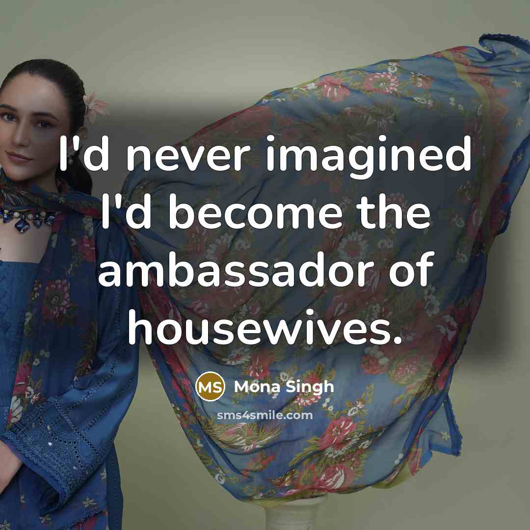 “I'd never imagined I'd become the ambassador of housewives.…” quote by Mona Singh