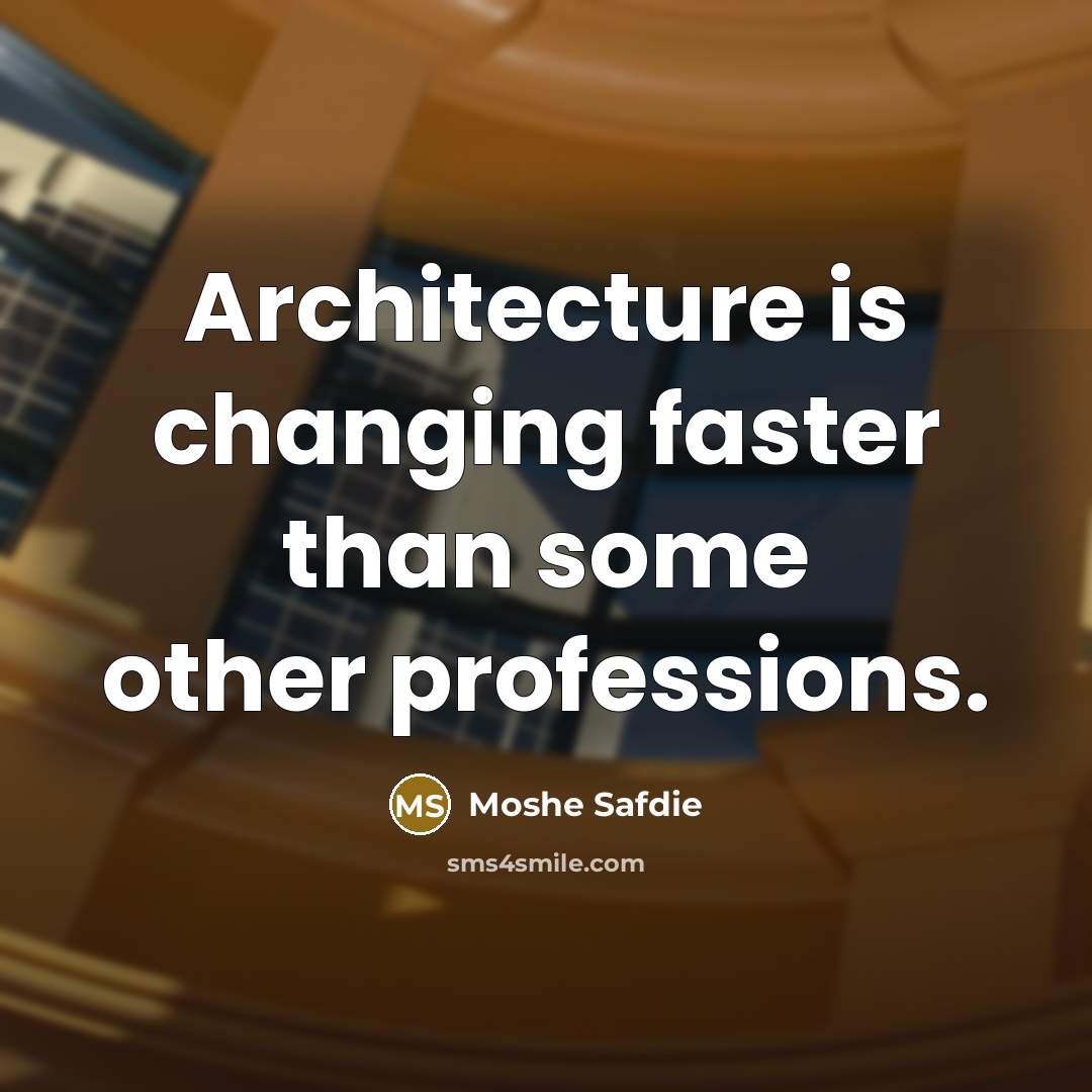 “Architecture is changing faster than some other professions.…” quote by Moshe Safdie