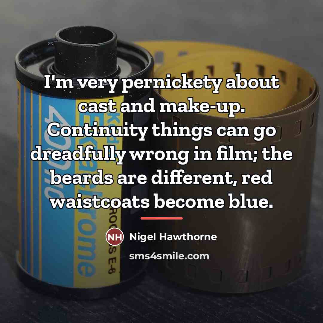 “I'm very pernickety about cast and make-up. Continuity things can…” quote by Nigel Hawthorne