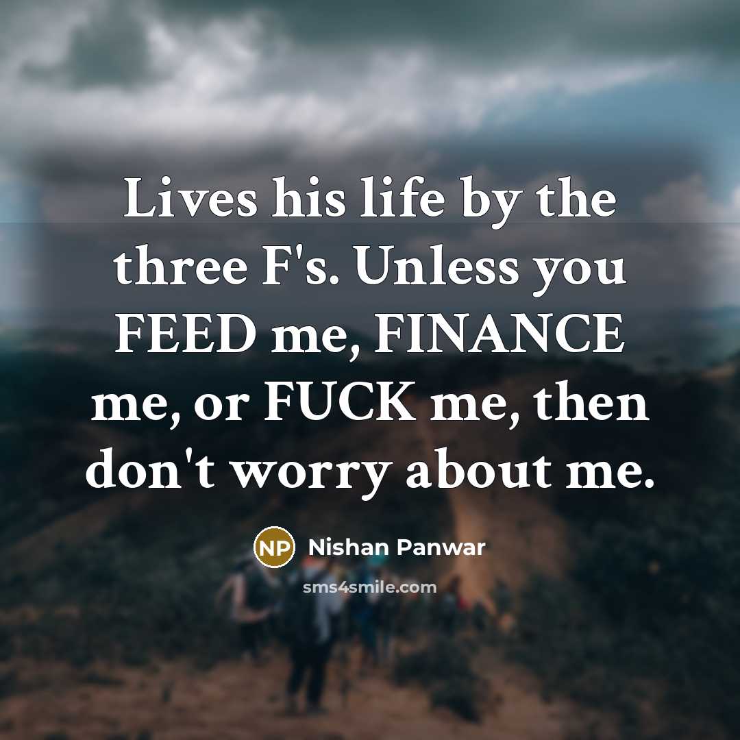 “Lives his life by the three F's. Unless you FEED…” quote by Nishan Panwar