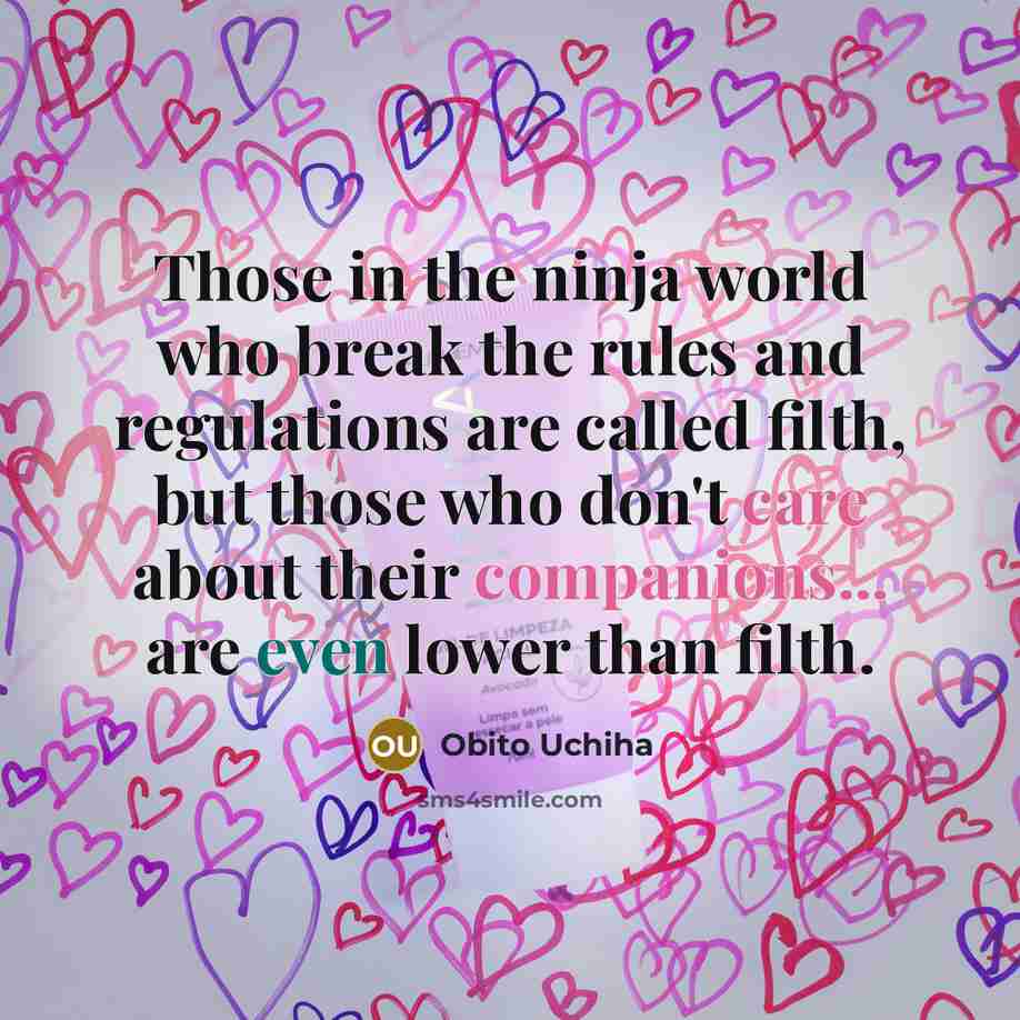 “Those in the ninja world who break the rules and regulations are called filth, but those who don't care about their companions... are even lower than filth.” quote by Obito Uchiha