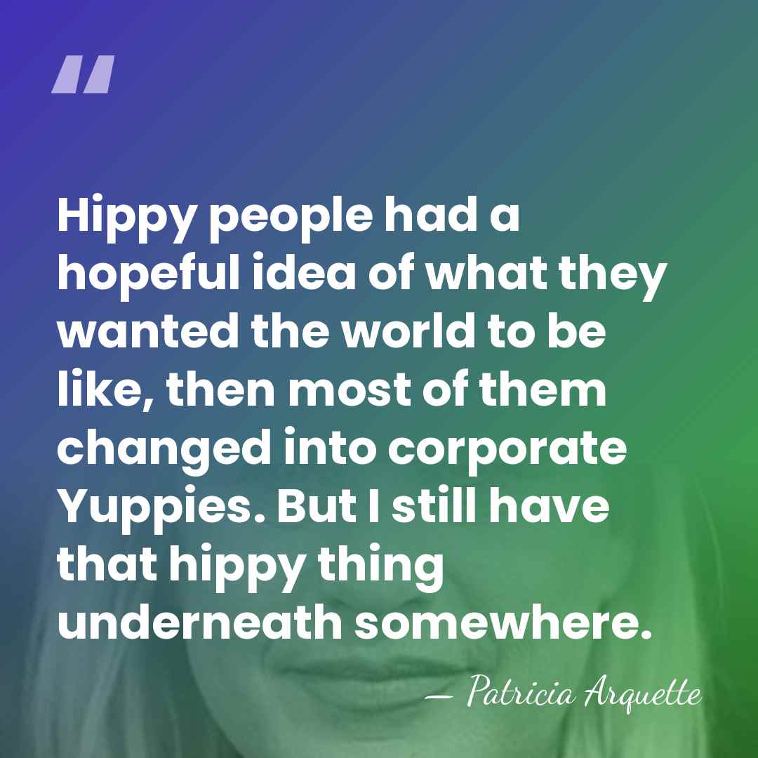 Hippy people had a hopeful idea of what they wanted the world&hellip; - Patricia Arquette