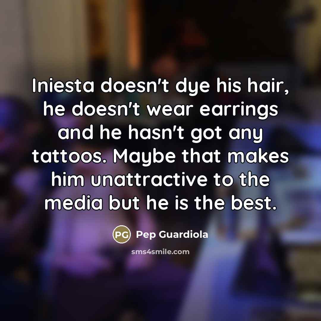 “Iniesta doesn't dye his hair, he doesn't wear earrings and…” quote by Pep Guardiola