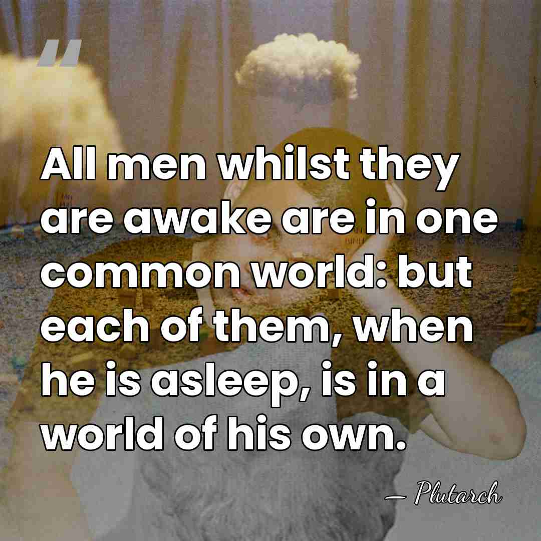 All men whilst they are awake are in one common world: but&hellip; - Plutarch