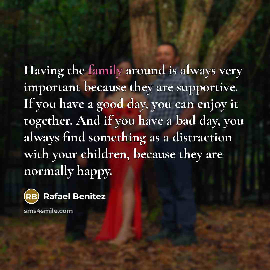 “Having the family around is always very important because they…” quote by Rafael Benitez