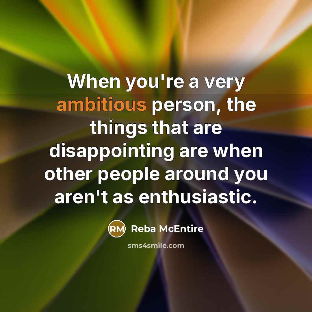 “When you're a very ambitious person, the things that are…” quote by Reba McEntire