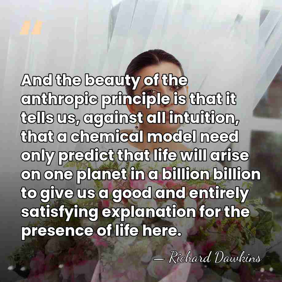 And the beauty of the anthropic principle is that it tells us,&hellip; - Richard Dawkins