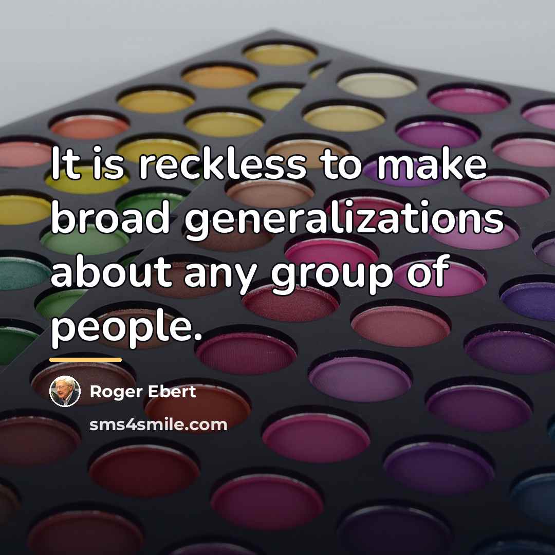 “It is reckless to make broad generalizations about any group…” quote by Roger Ebert