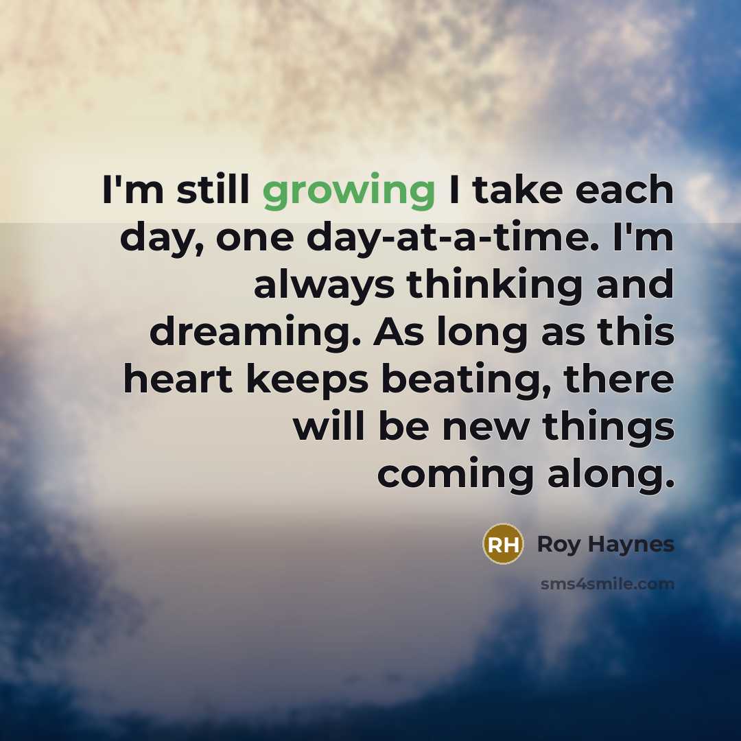 “I'm still growing I take each day, one day-at-a-time. I'm…” quote by Roy Haynes