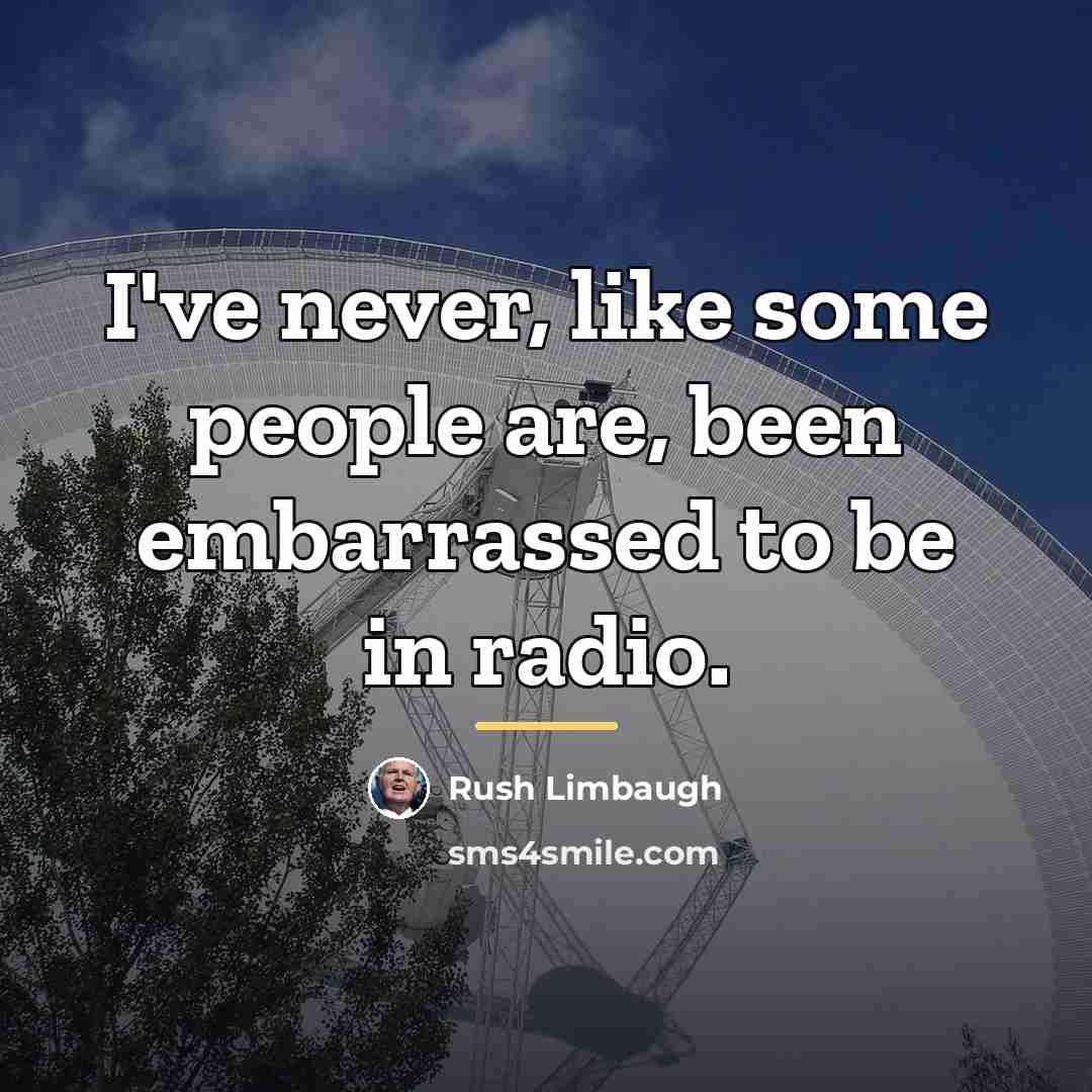 “I've never, like some people are, been embarrassed to be…” quote by Rush Limbaugh