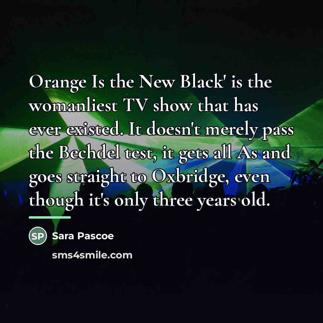 “Orange Is the New Black' is the womanliest TV show…” quote by Sara Pascoe