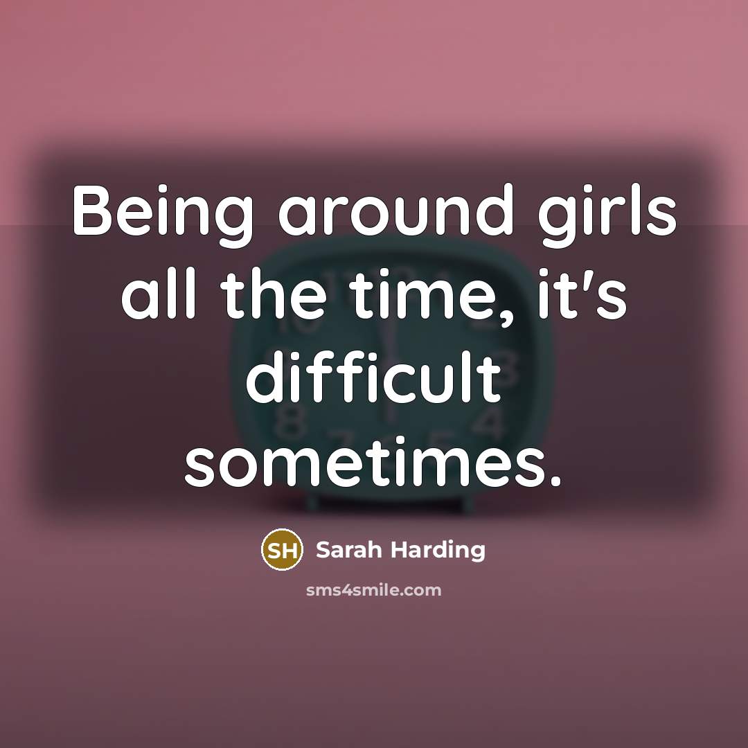 “Being around girls all the time, it's difficult sometimes.…” quote by Sarah Harding