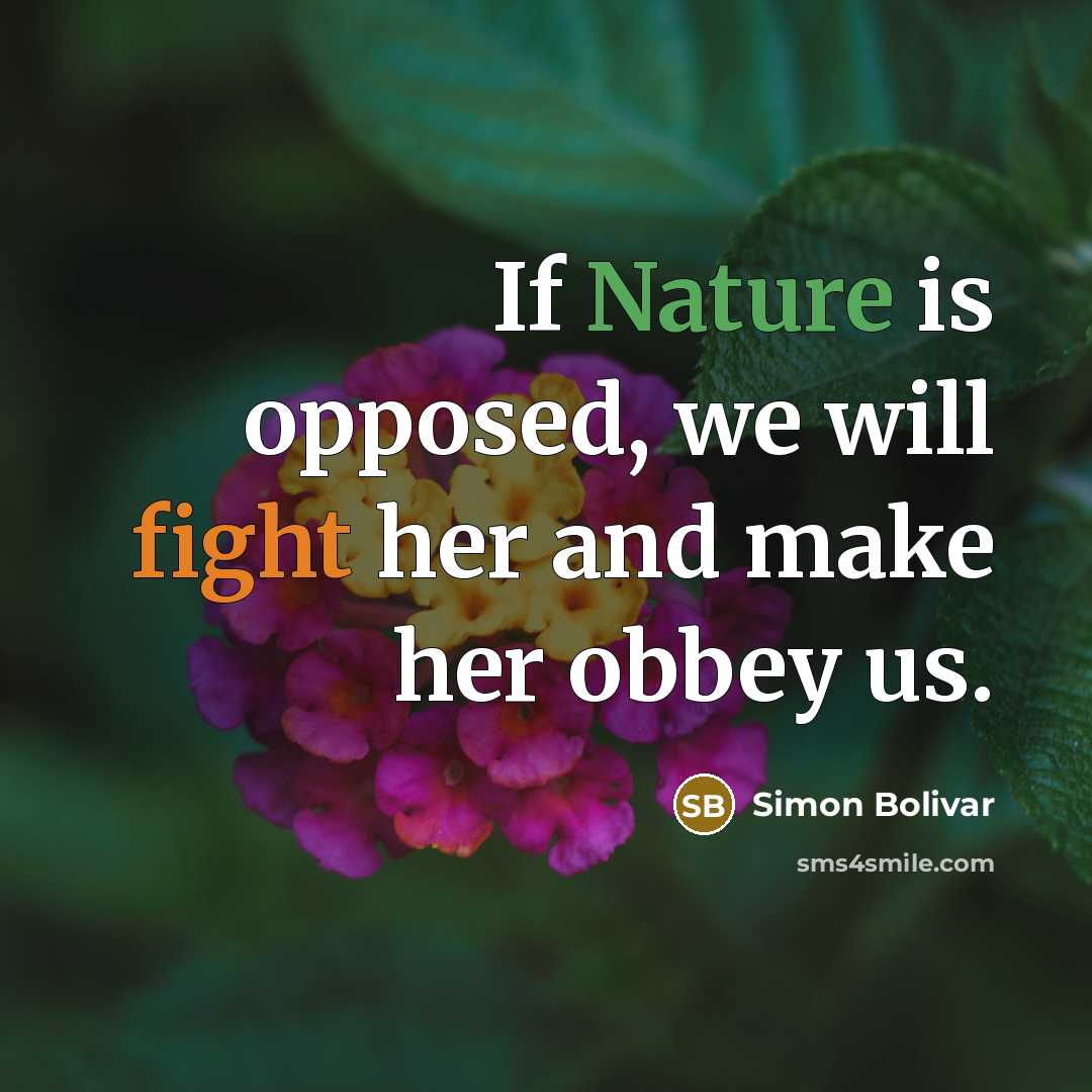 “If Nature is opposed, we will fight her and make her obbey us.” quote by Simon Bolivar