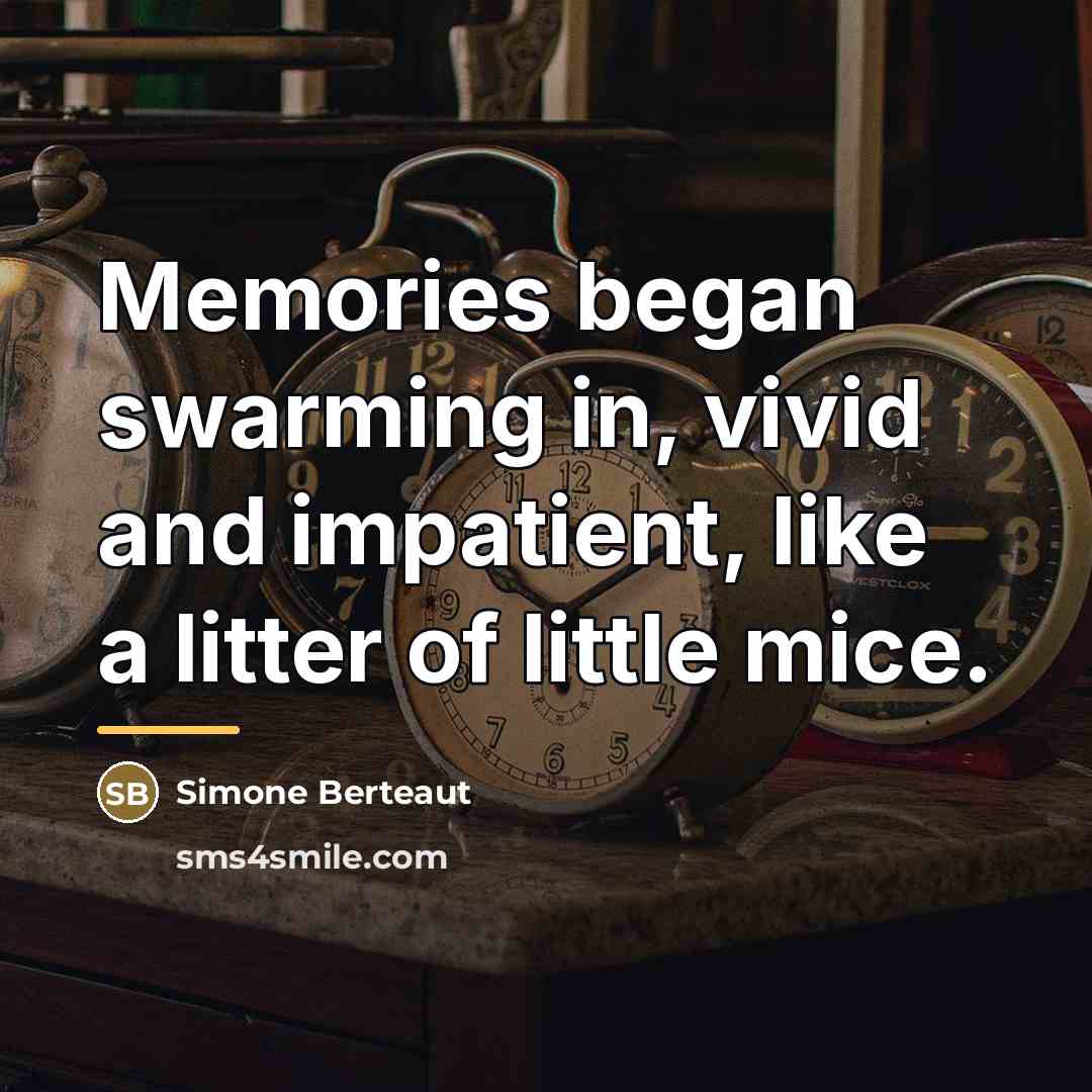 “Memories began swarming in, vivid and impatient, like a litter…” quote by Simone Berteaut