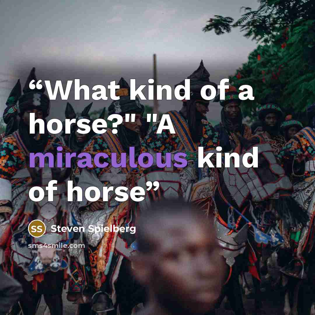 “What kind of a horse?" "A miraculous kind of horse” quote by Steven Spielberg