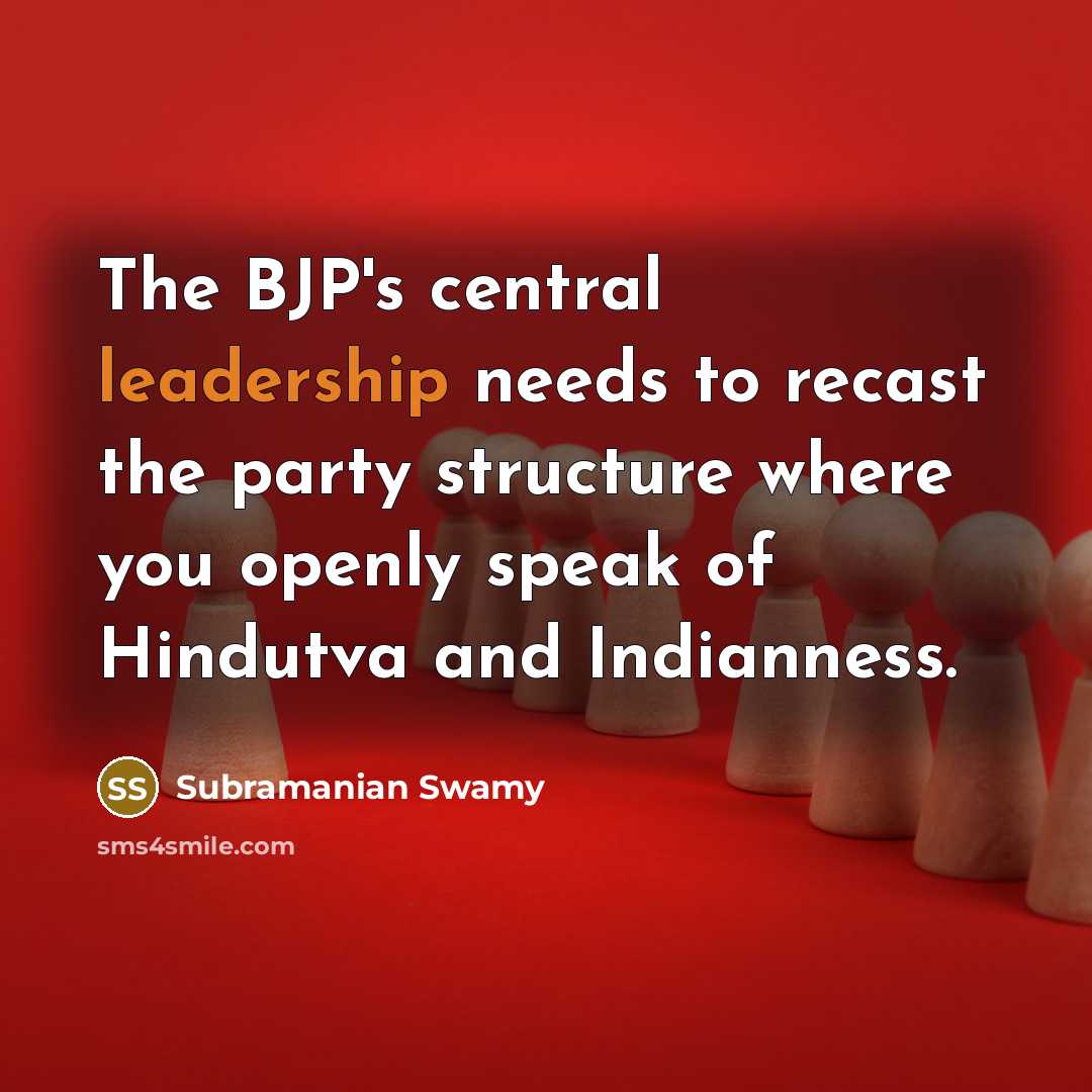 “The BJP's central leadership needs to recast the party structure where you openly speak of Hindutva and Indianness.” quote by Subramanian Swamy