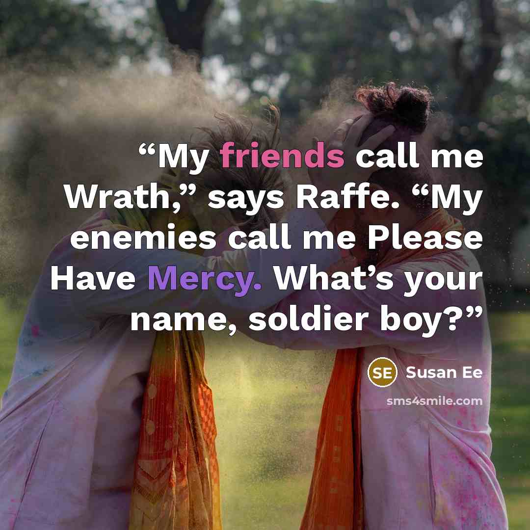“My friends call me Wrath,” says Raffe. “My enemies call me Please Have Mercy. What’s your name, soldier boy?” quote by Susan Ee
