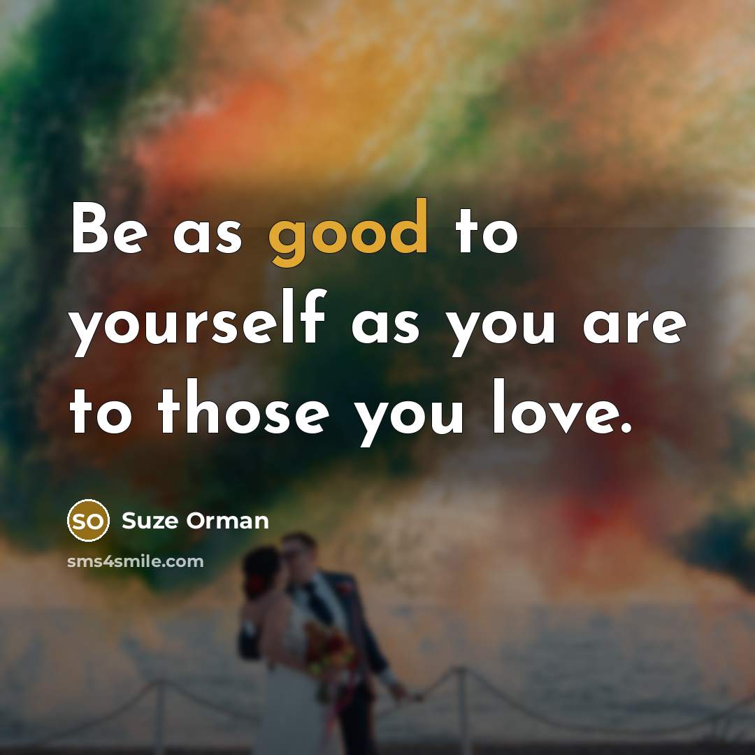 “Be as good to yourself as you are to those…” quote by Suze Orman