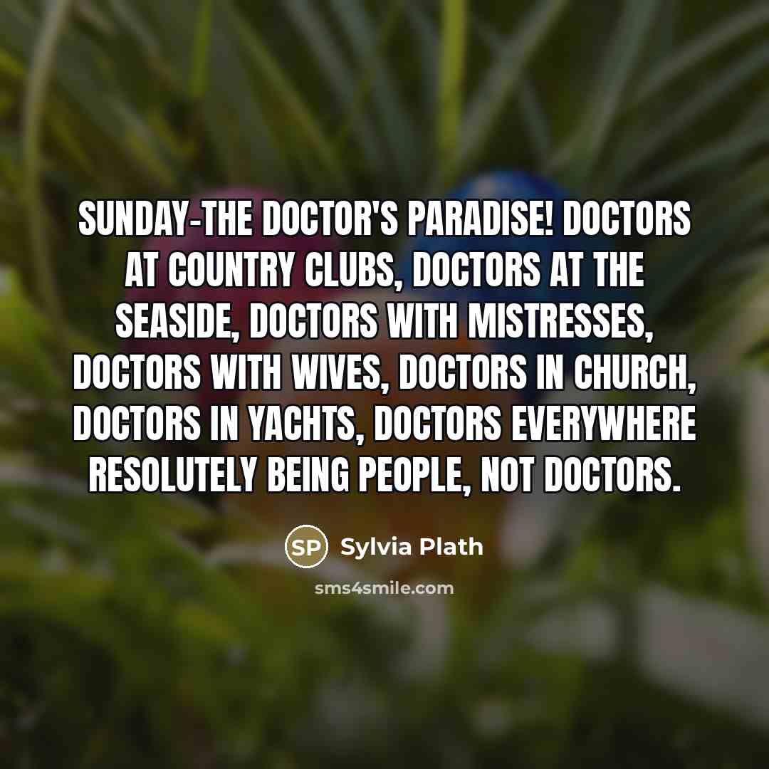 “Sunday-the doctor's paradise! Doctors at country clubs, doctors at the…” quote by Sylvia Plath