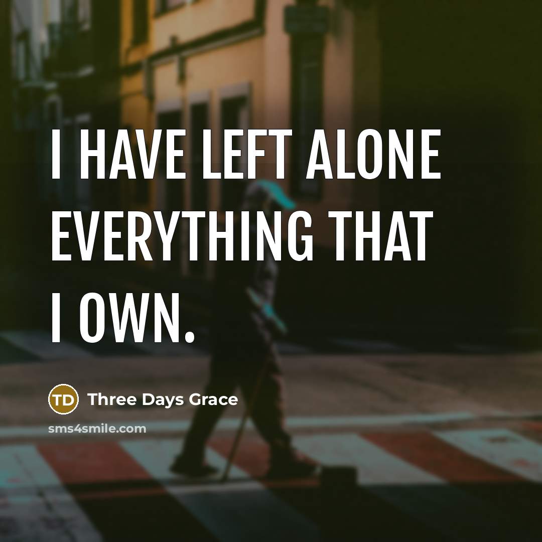 “I have left alone everything that I own.” quote by Three Days Grace