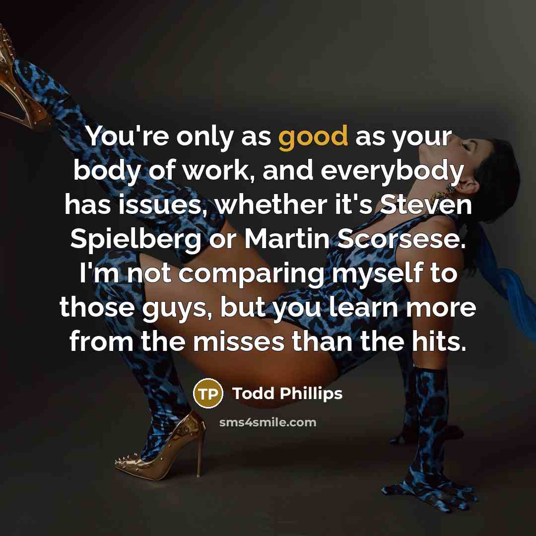 “You're only as good as your body of work, and…” quote by Todd Phillips
