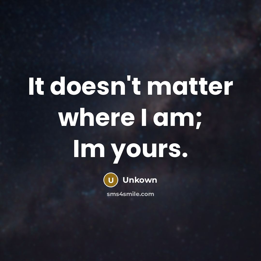 “It doesn't matter where I am; Im yours.…” quote by Unkown