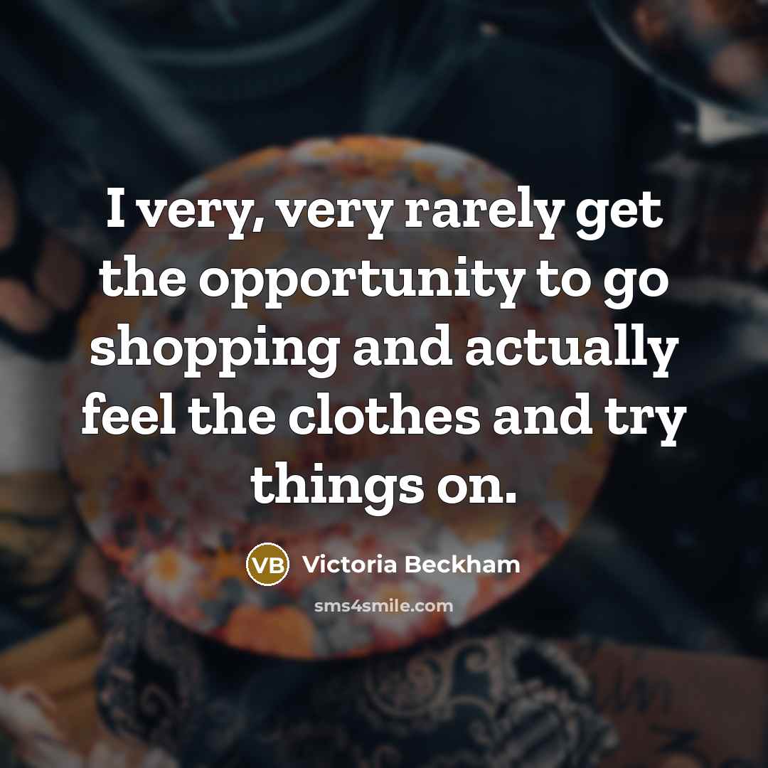 “I very, very rarely get the opportunity to go shopping…” quote by Victoria Beckham