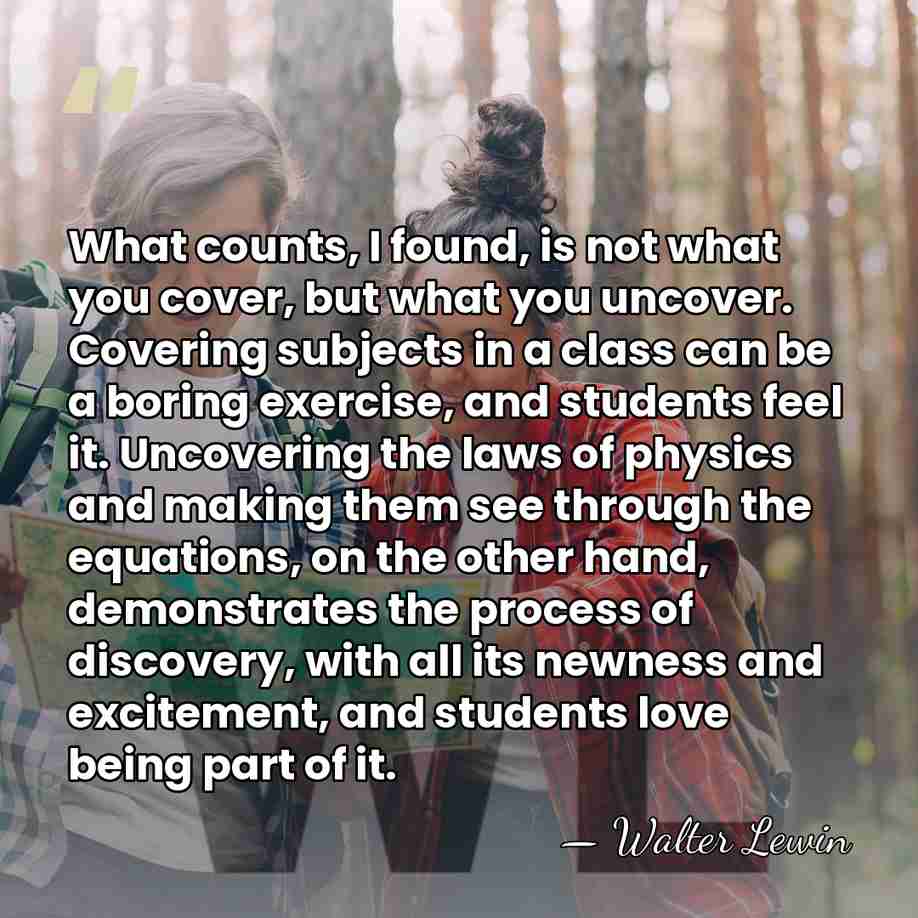 What counts, I found, is not what you cover, but what you&hellip; - Walter Lewin