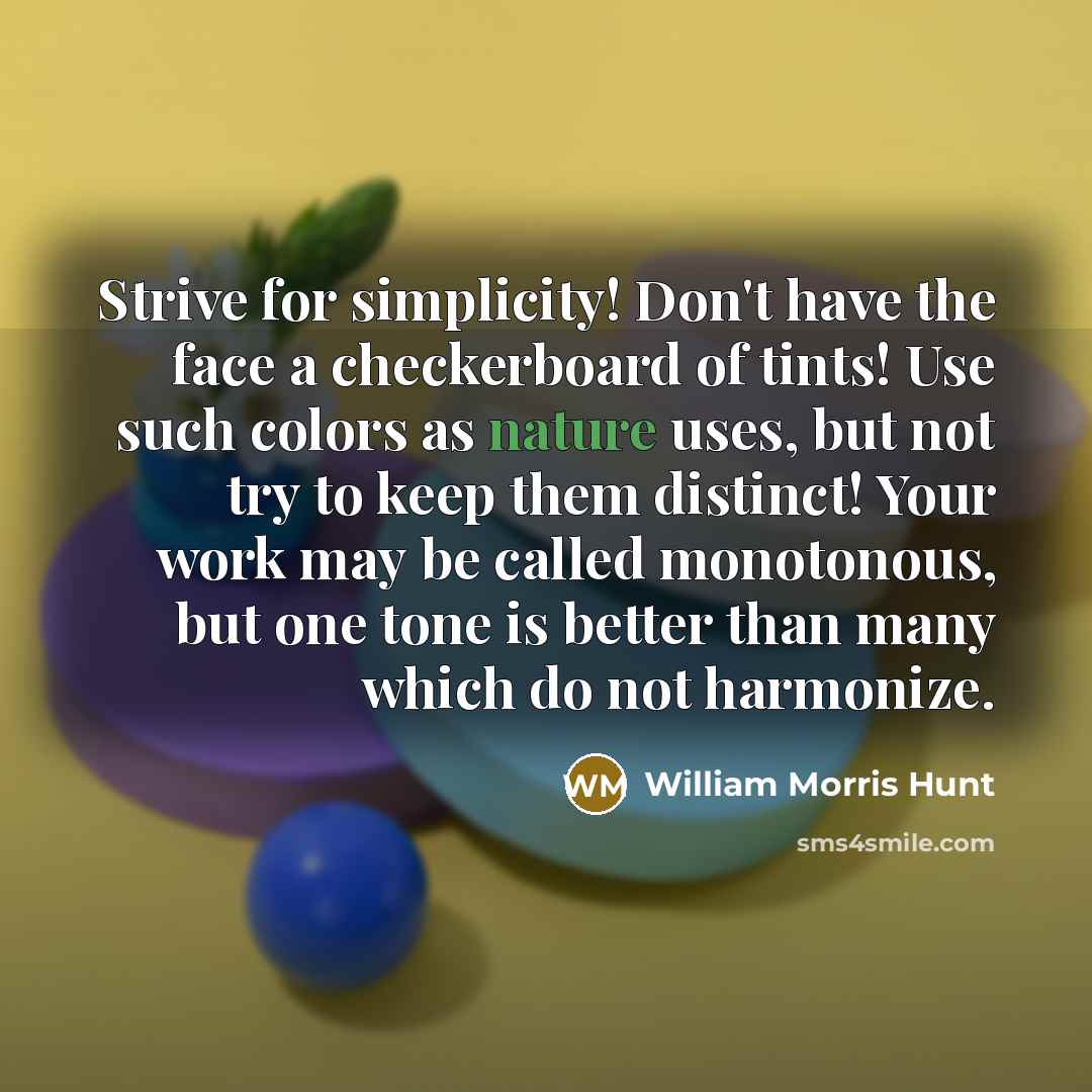 “Strive for simplicity! Don't have the face a checkerboard of…” quote by William Morris Hunt