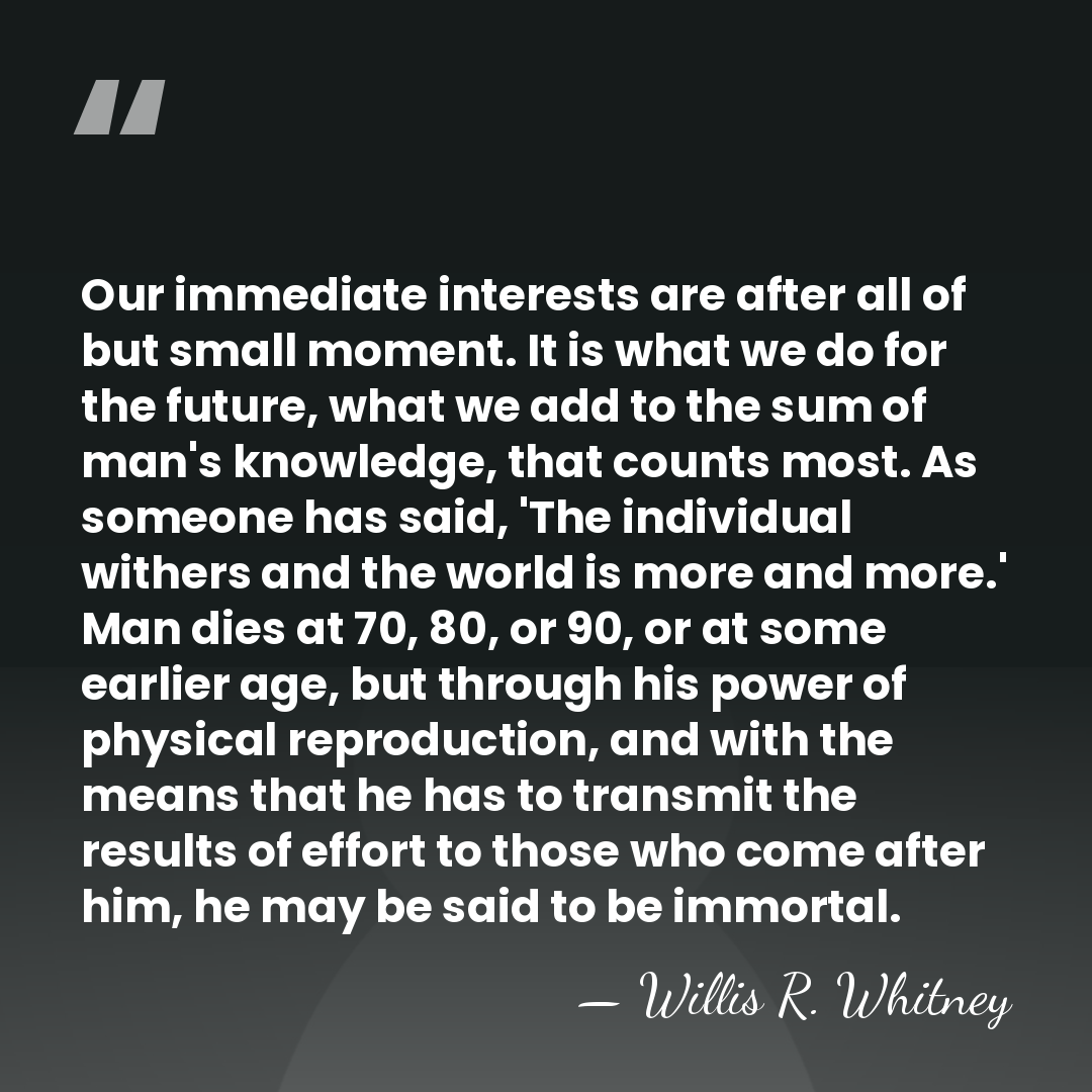Our immediate interests are after all of but small moment. It is&hellip; - Willis R. Whitney