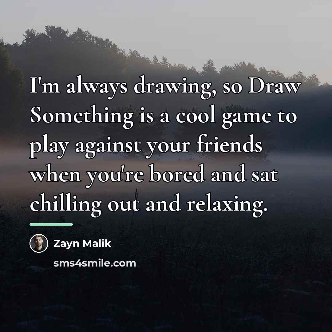 “I'm always drawing, so Draw Something is a cool game…” quote by Zayn Malik