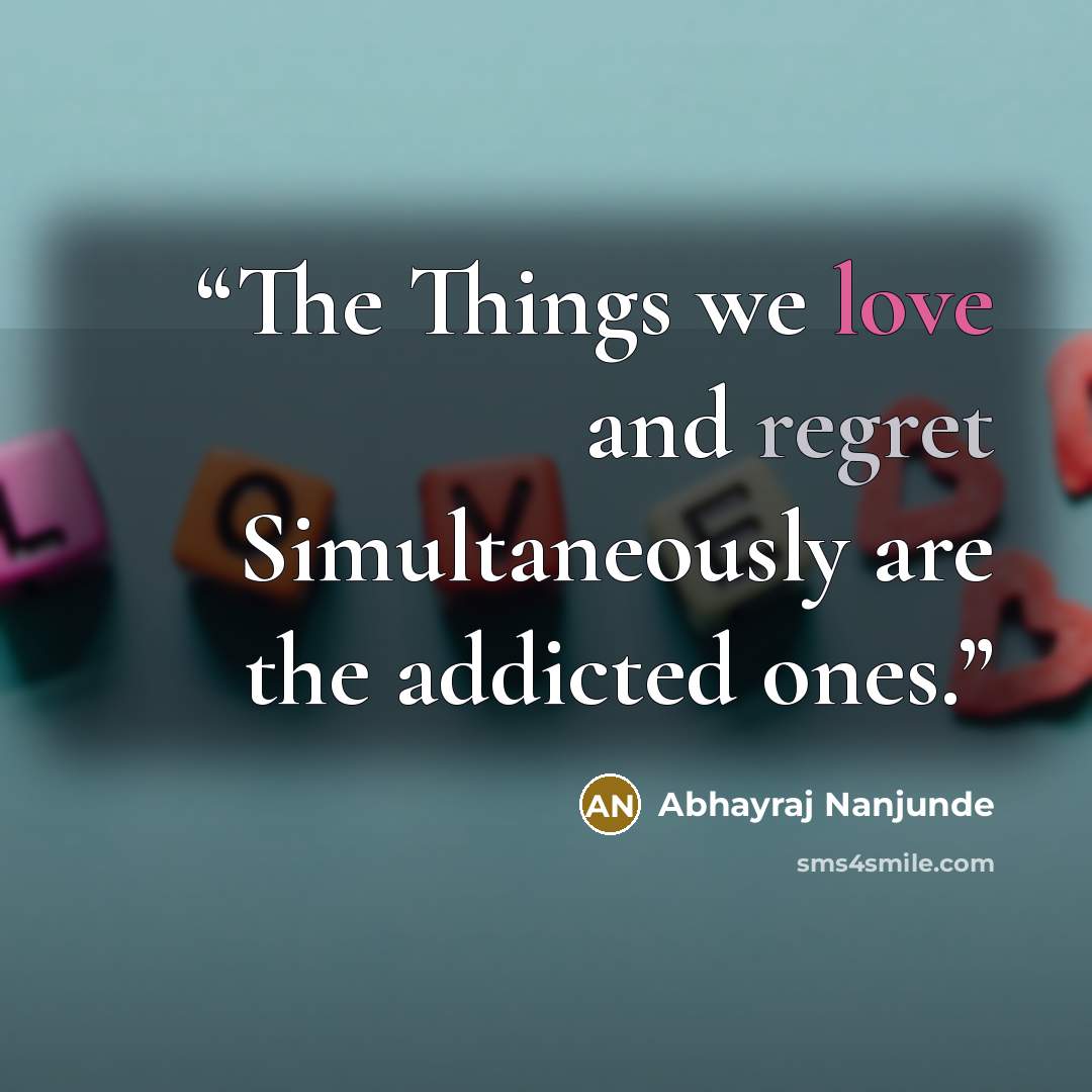 “The Things we love and regret Simultaneously are the addicted ones.” quote by Abhayraj Nanjunde