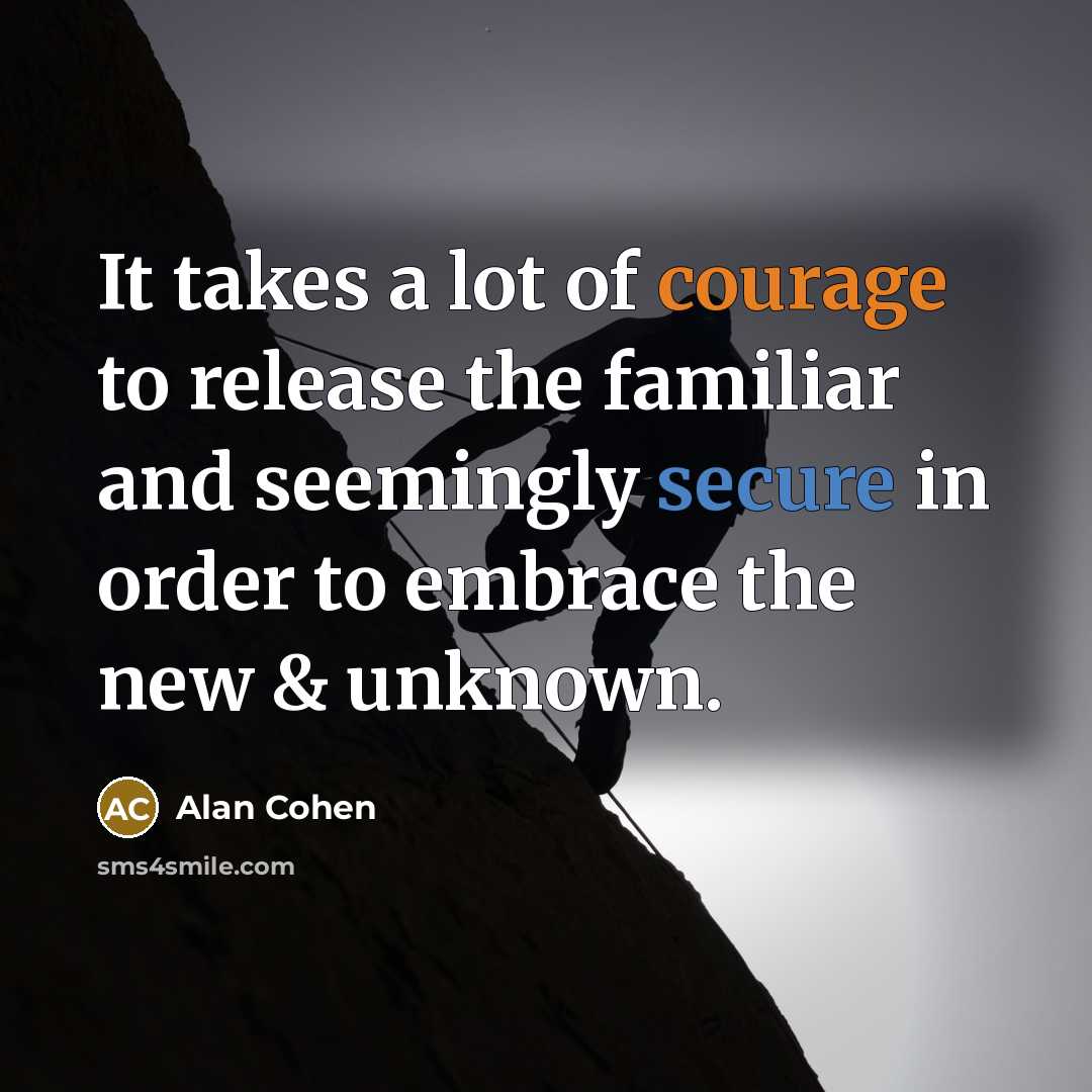 “It takes a lot of courage to release the familiar…” quote by Alan Cohen