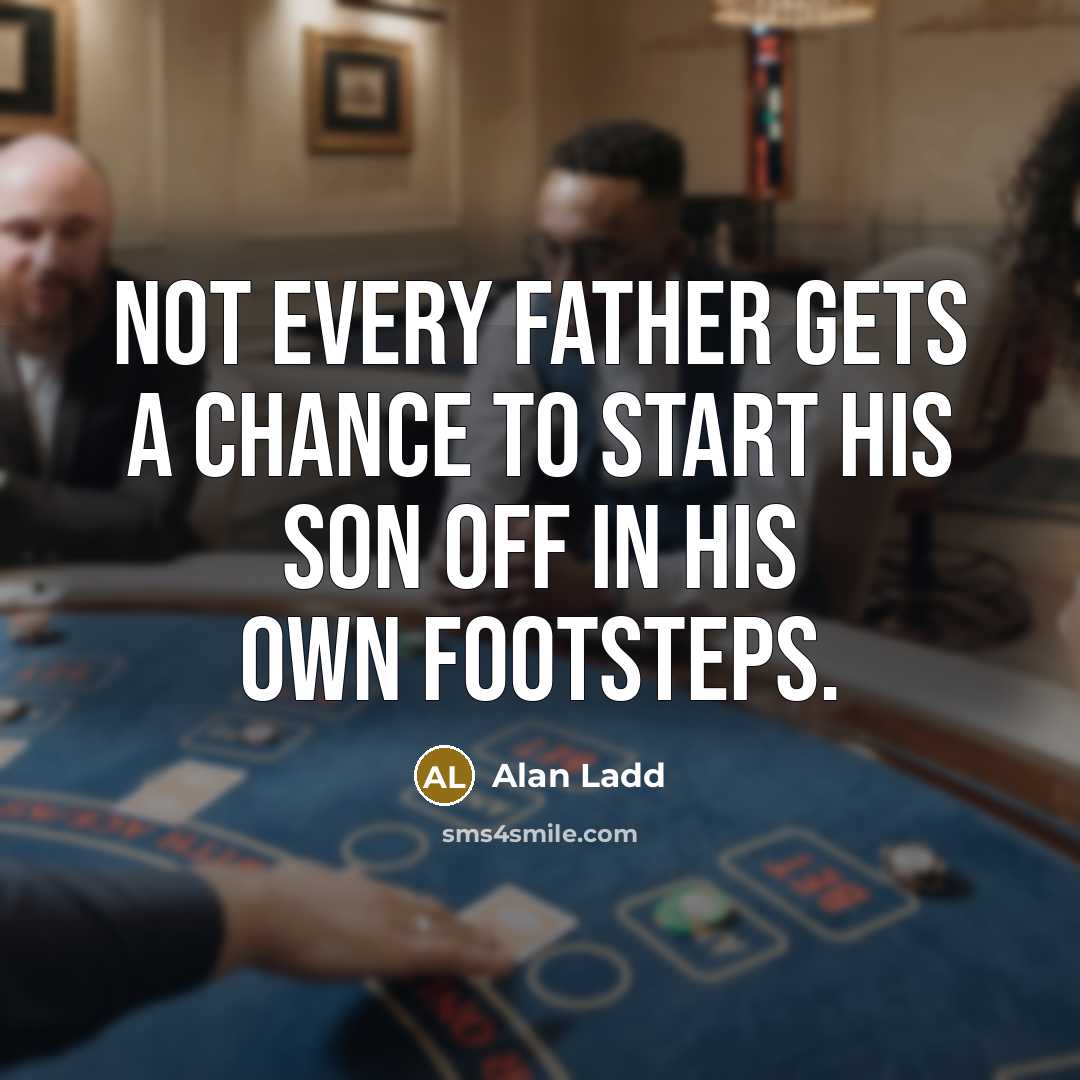 “Not every father gets a chance to start his son…” quote by Alan Ladd