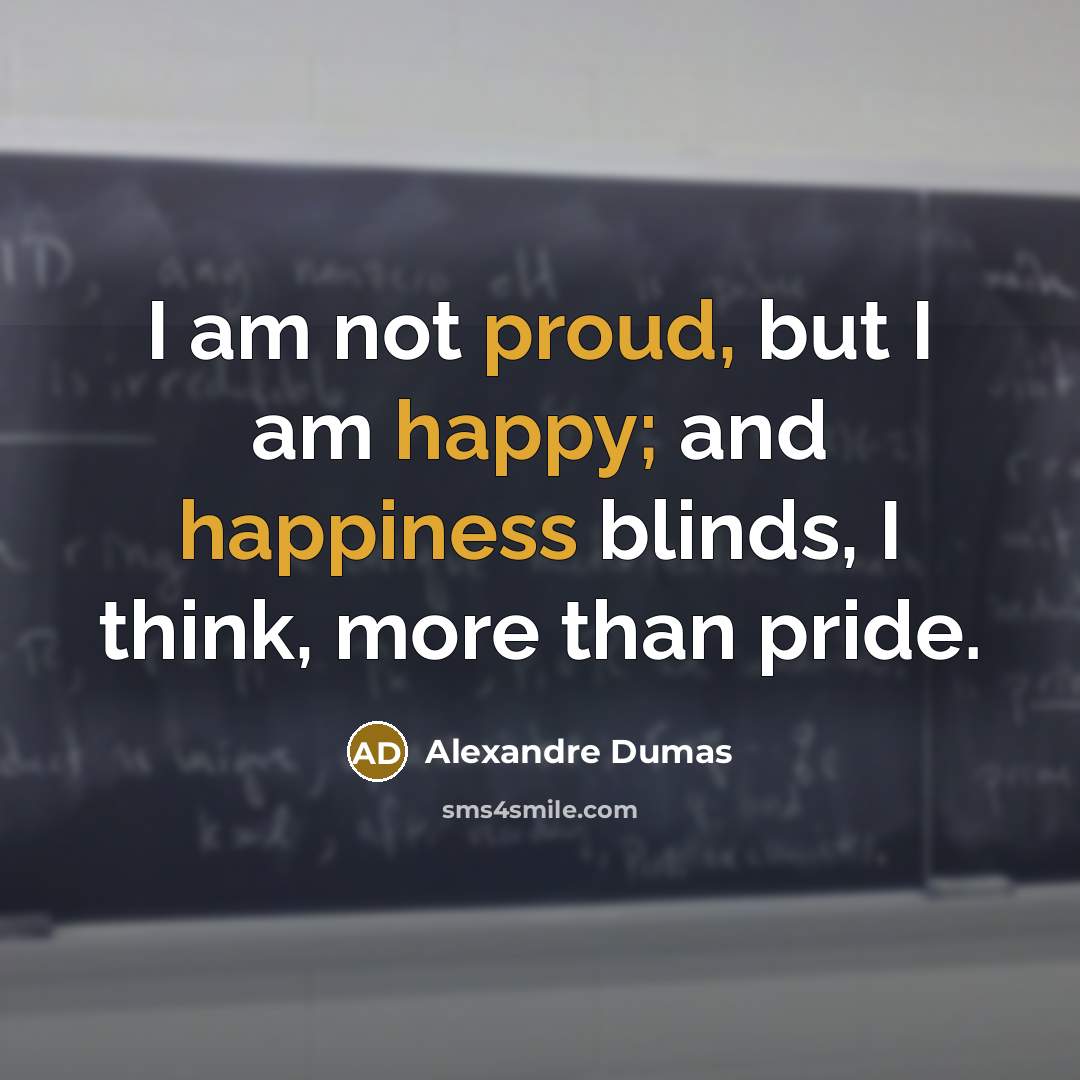 “I am not proud, but I am happy; and happiness…” quote by Alexandre Dumas