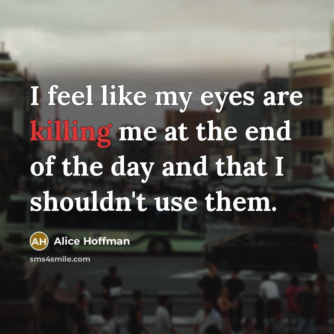 “I feel like my eyes are killing me at the…” quote by Alice Hoffman