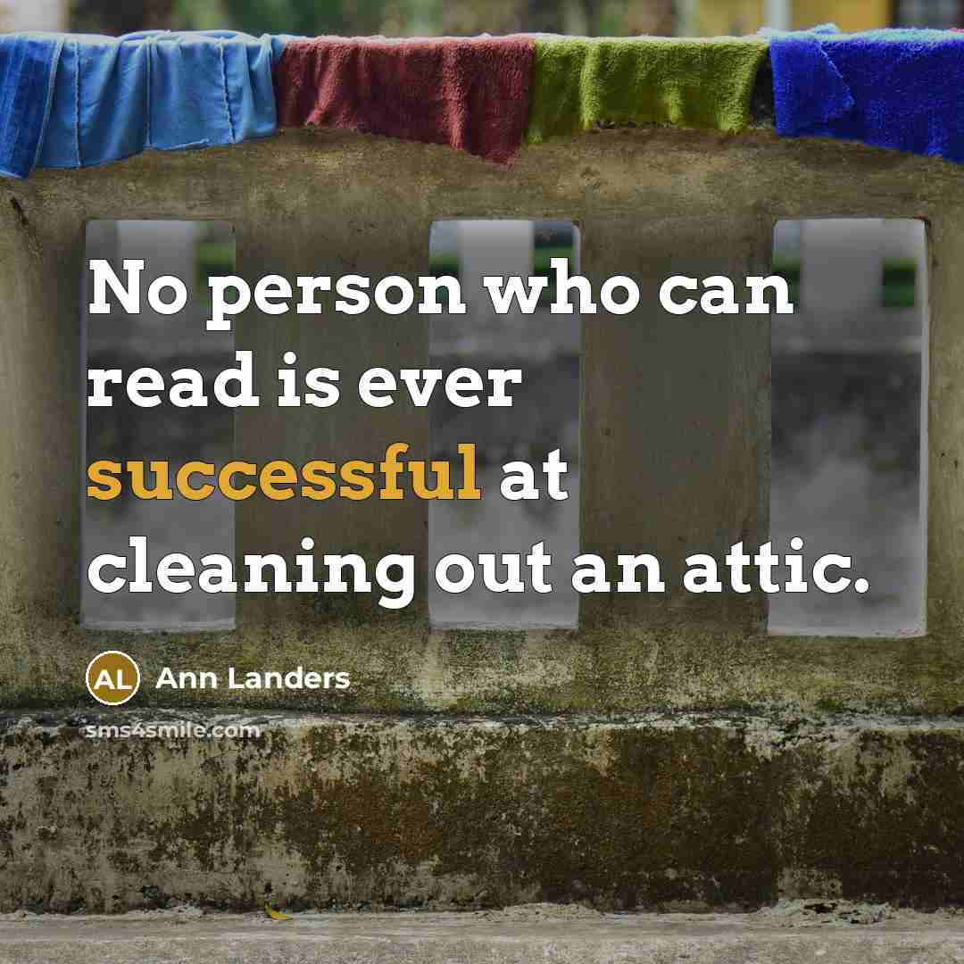 “No person who can read is ever successful at cleaning out an attic.” quote by Ann Landers