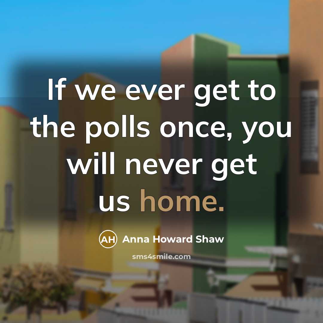 “If we ever get to the polls once, you will…” quote by Anna Howard Shaw