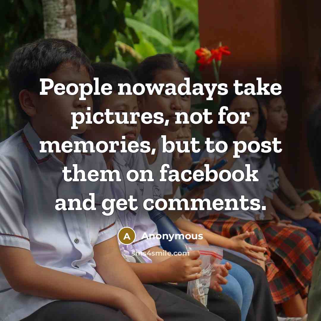 “People nowadays take pictures, not for memories, but to post…” quote by Anonymous