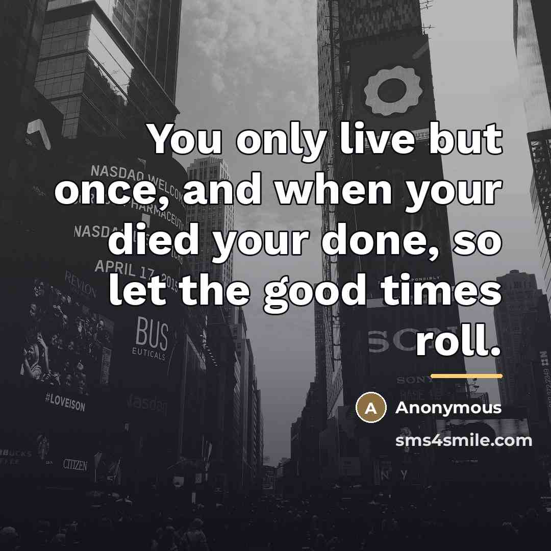 “You only live but once, and when your died your…” quote by Anonymous