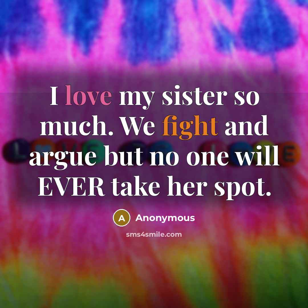 “I love my sister so much. We fight and argue but no one will EVER take her spot.” quote by Anonymous