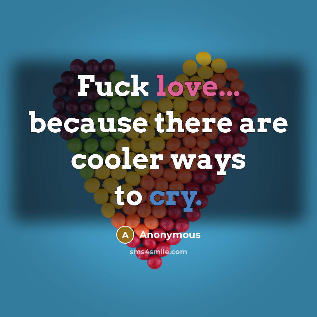 “Fuck love... because there are cooler ways to cry.…” quote by Anonymous