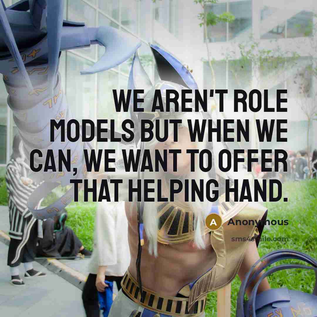 “We aren't role models but when we can, we want…” quote by Anonymous