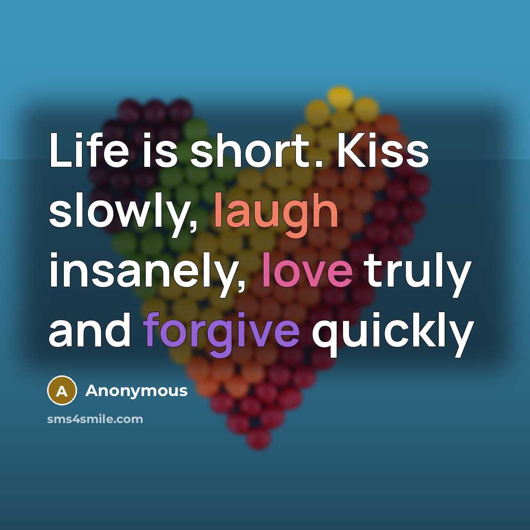 “Life is short. Kiss slowly, laugh insanely, love truly and…” quote by Anonymous