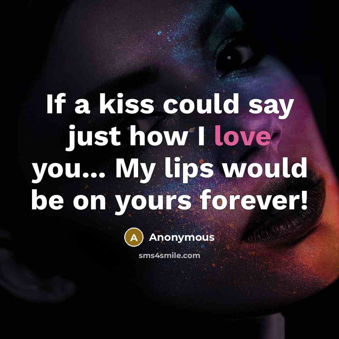 “If a kiss could say just how I love you... My lips would be on yours forever!” quote by Anonymous