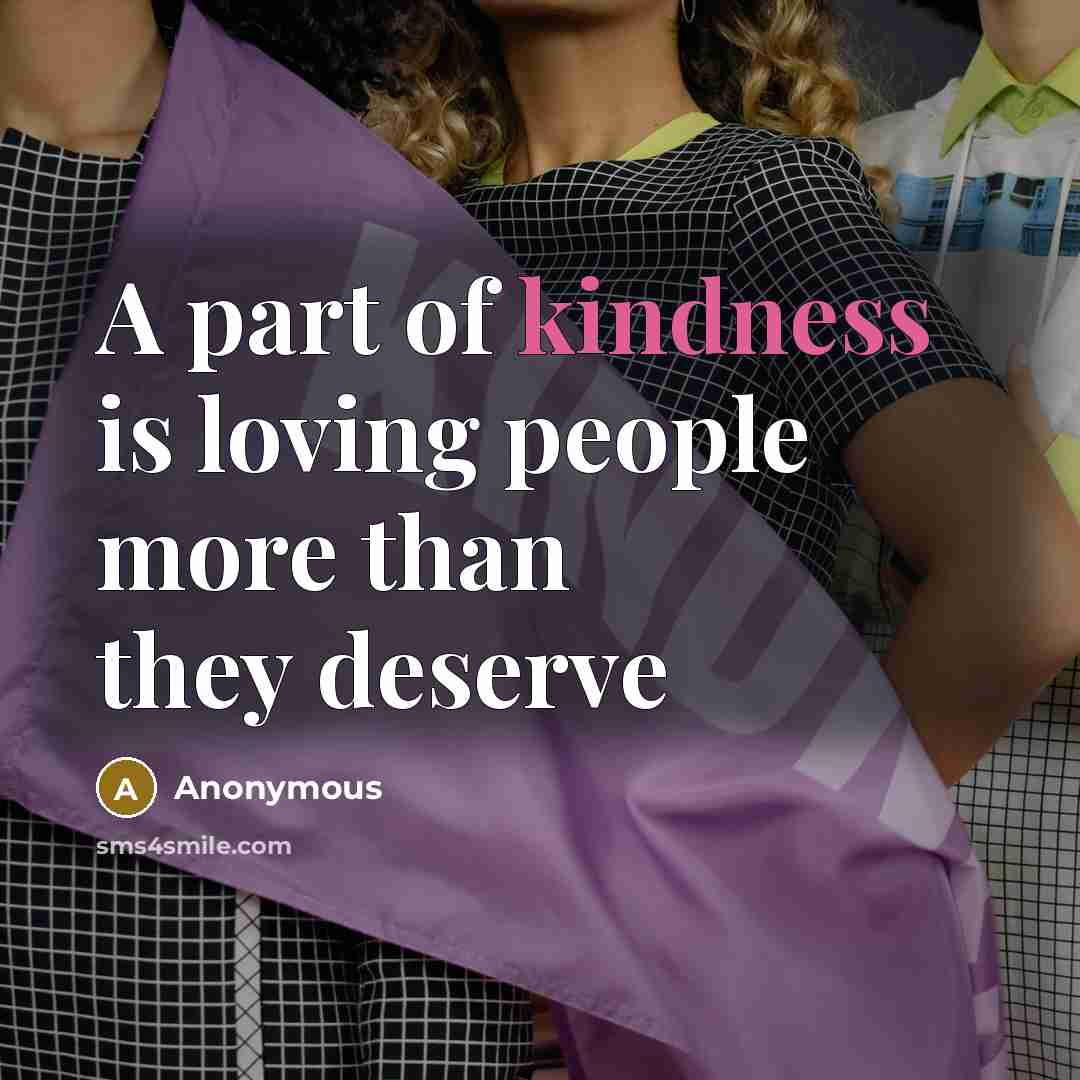 “A part of kindness is loving people more than they…” quote by Anonymous